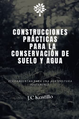 CONSTRUCCIONES PRÁCTICAS PARA LA CONSERVACIÓN DE SUELO Y AGUA: Herramientas para una agricultura sostenible (GUÍA ECOLÓGICA Y AGRICULTURA SOSTENIBLE)